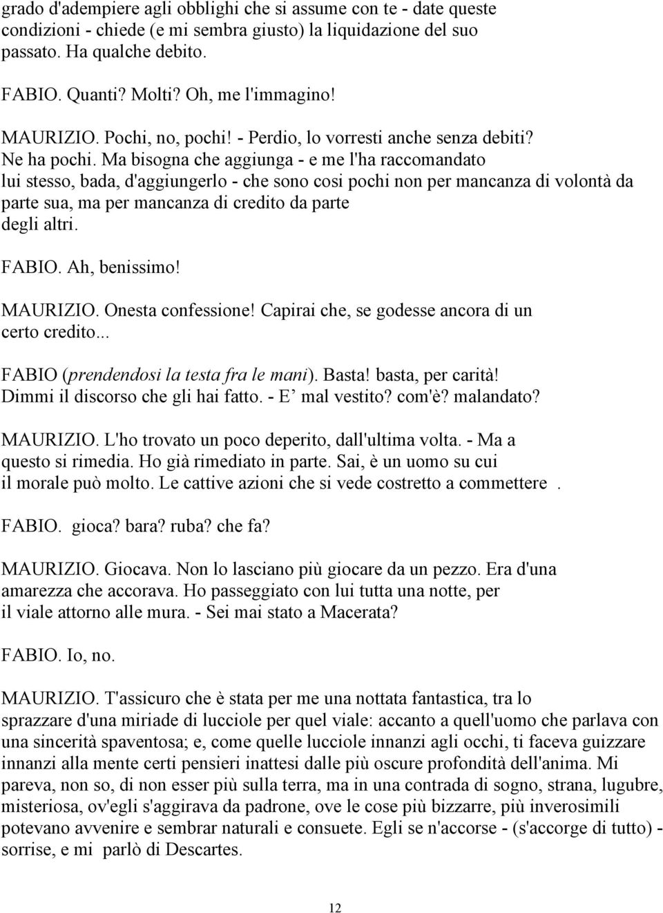 Ma bisogna che aggiunga - e me l'ha raccomandato lui stesso, bada, d'aggiungerlo - che sono cosi pochi non per mancanza di volontà da parte sua, ma per mancanza di credito da parte degli altri. FABIO.