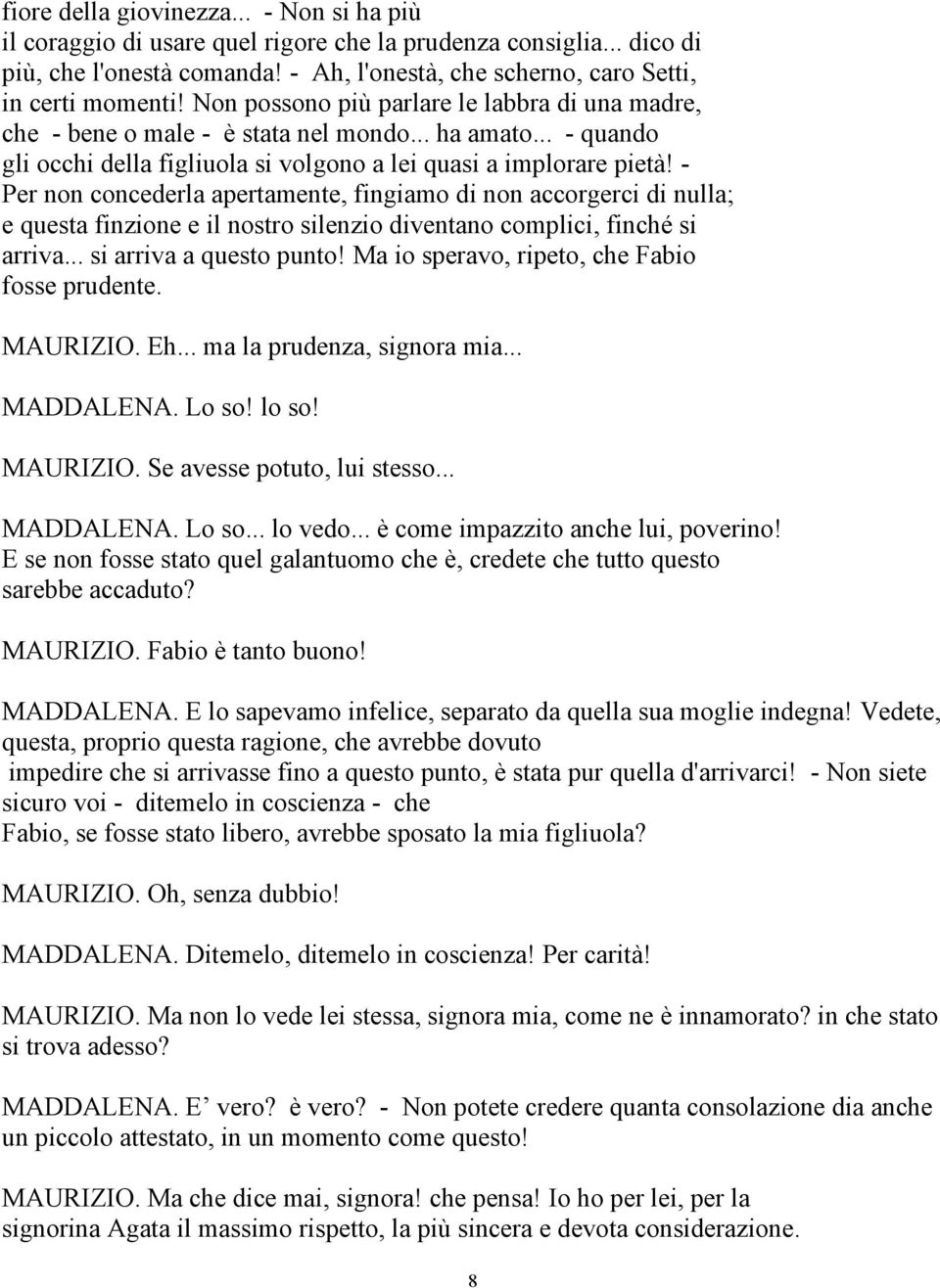 - Per non concederla apertamente, fingiamo di non accorgerci di nulla; e questa finzione e il nostro silenzio diventano complici, finché si arriva... si arriva a questo punto!