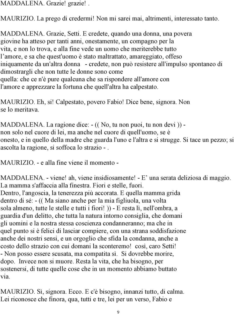 quest'uomo è stato maltrattato, amareggiato, offeso iniquamente da un'altra donna - credete, non può resistere all'impulso spontaneo di dimostrargli che non tutte le donne sono come quella: che ce