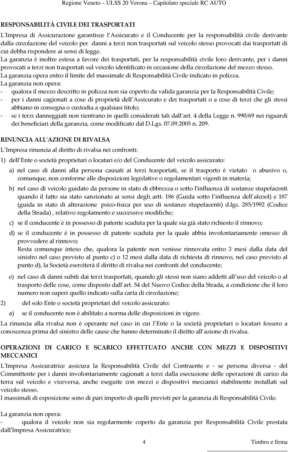 La garanzia è inoltre estesa a favore dei trasportati, per la responsabilità civile loro derivante, per i danni provocati a terzi non trasportati sul veicolo identificato in occasione della