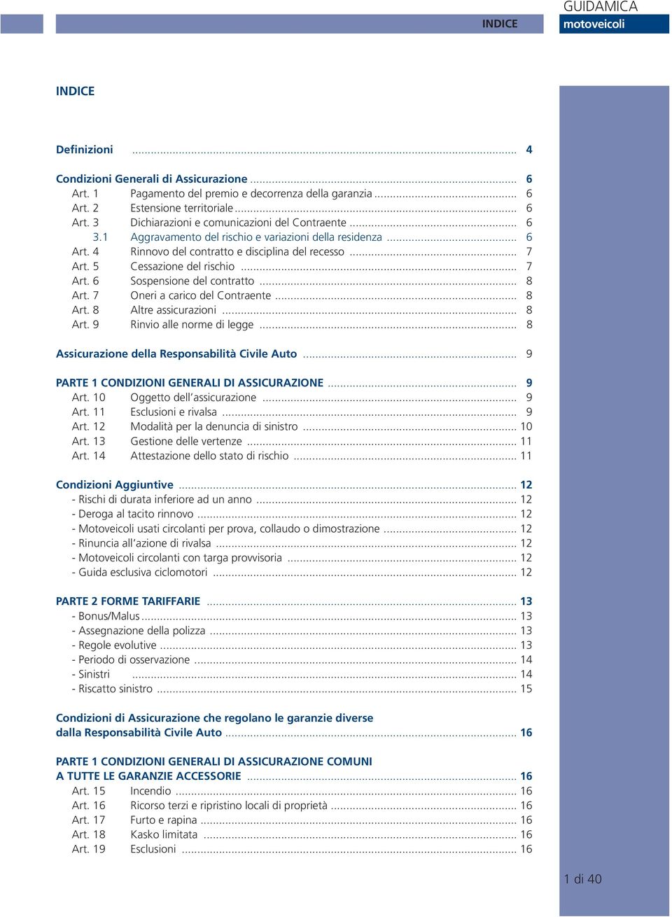 .. 8 Art. 7 Oneri a carico del Contraente... 8 Art. 8 Altre assicurazioni... 8 Art. 9 Rinvio alle norme di legge... 8 Assicurazione della Responsabilità Civile Auto.