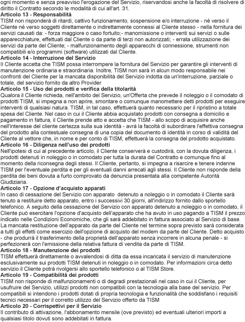 Cliente stesso - nella fornitura dei servizi causati da: - forza maggiore o caso fortuito;- manomissione o interventi sui servizi o sulle apparecchiature, effettuati dal Cliente o da parte di terzi