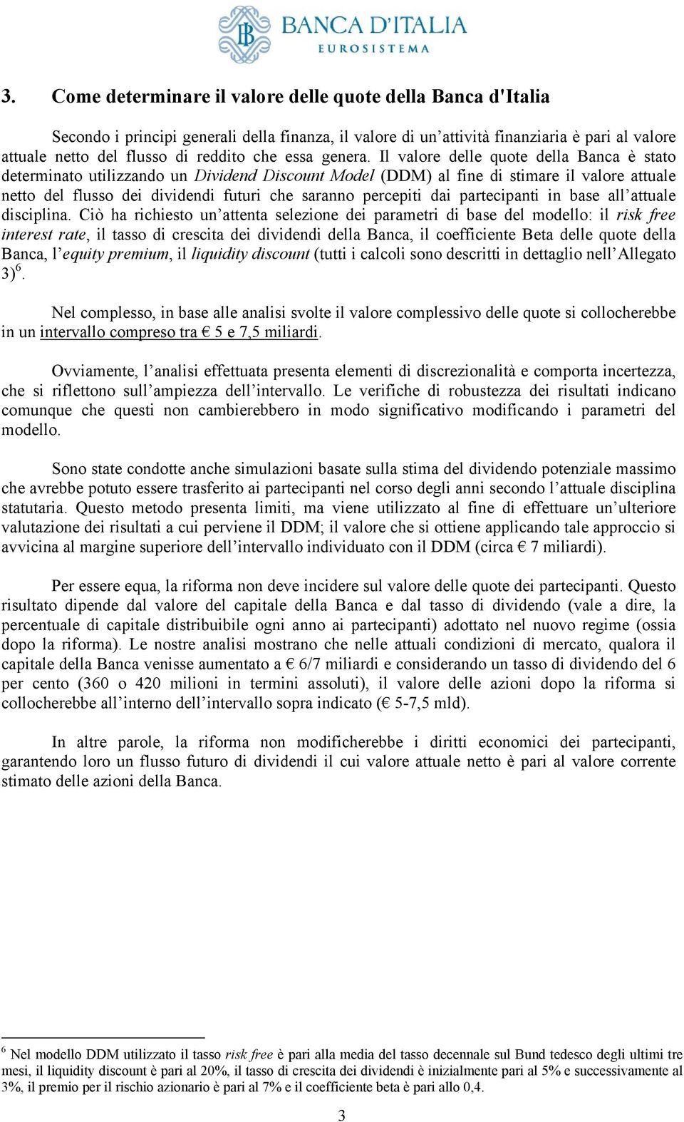 Il valore delle quote della Banca è stato determinato utilizzando un Dividend Discount Model (DDM) al fine di stimare il valore attuale netto del flusso dei dividendi futuri che saranno percepiti dai