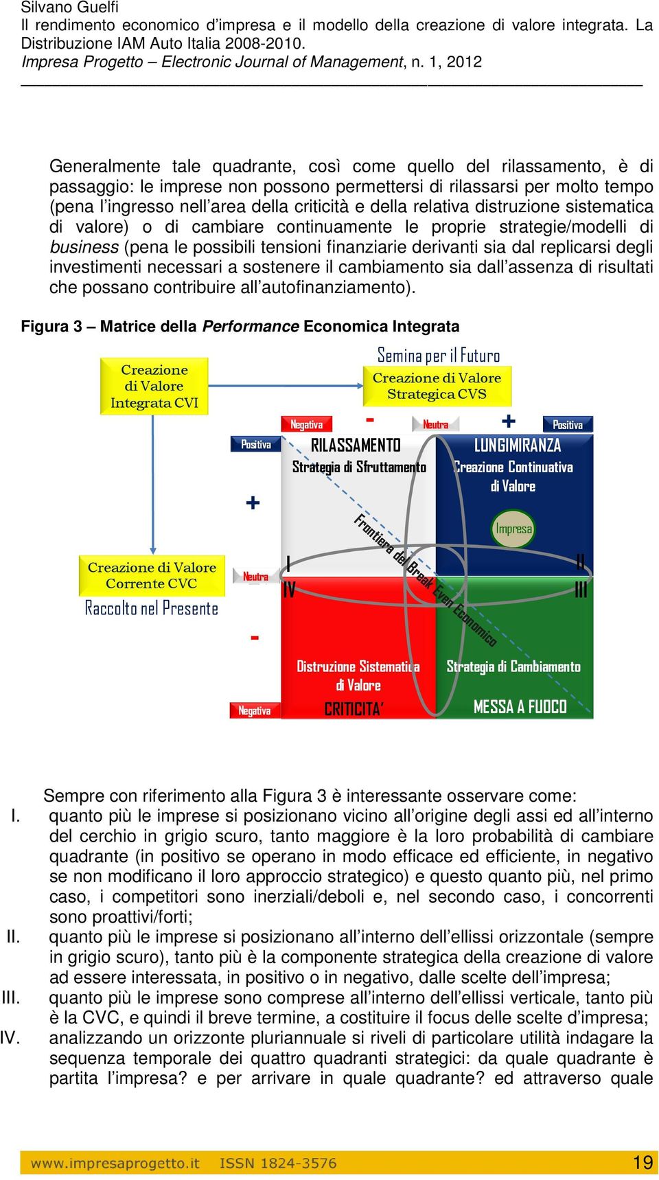 investimenti necessari a sostenere il cambiamento sia dall assenza di risultati che possano contribuire all autofinanziamento).