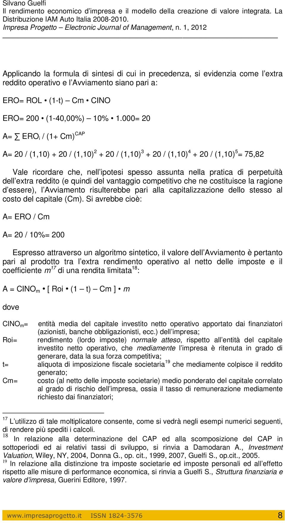 extra reddito (e quindi del vantaggio competitivo che ne costituisce la ragione d essere), l Avviamento risulterebbe pari alla capitalizzazione dello stesso al costo del capitale (Cm).