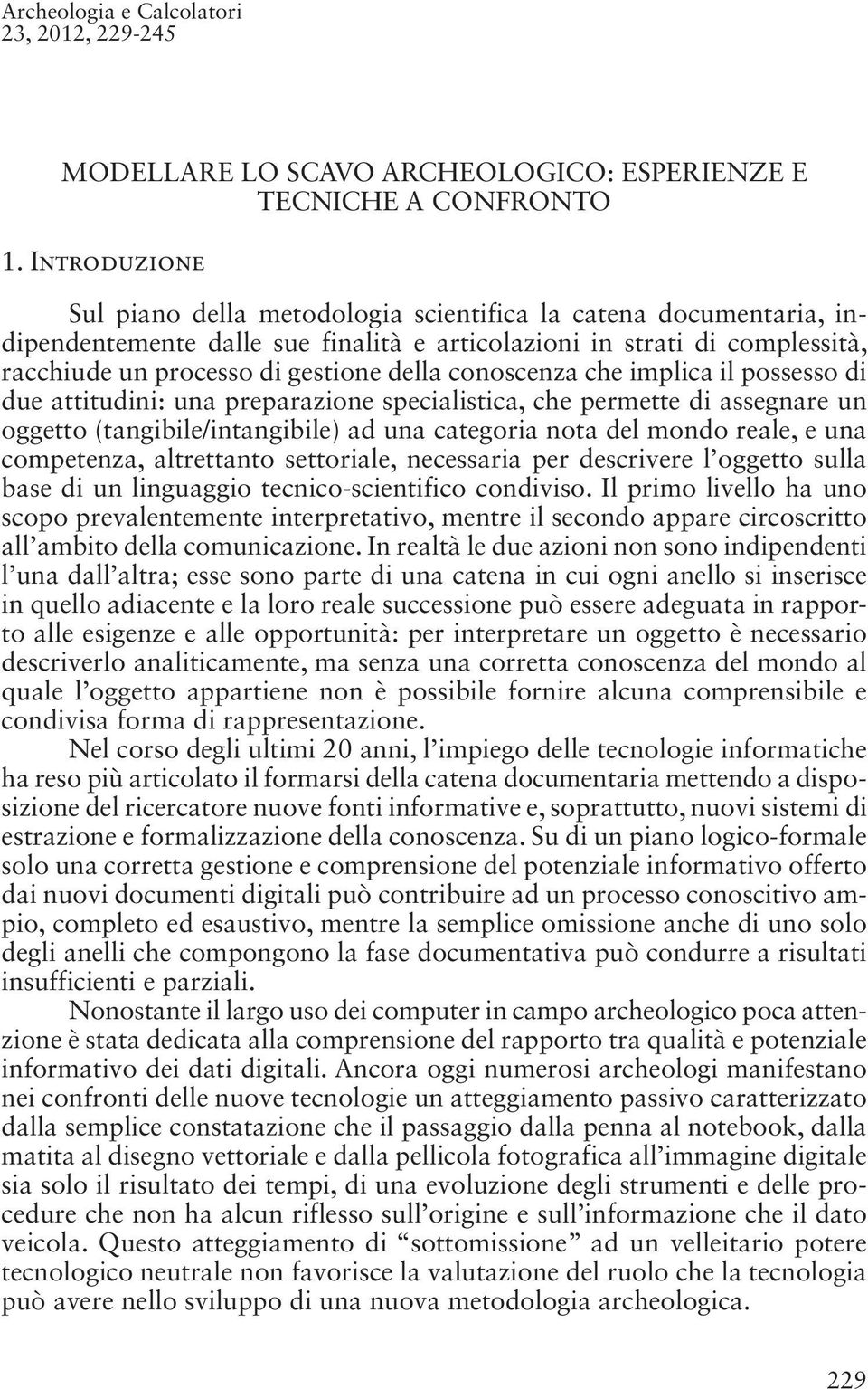 conoscenza che implica il possesso di due attitudini: una preparazione specialistica, che permette di assegnare un oggetto (tangibile/intangibile) ad una categoria nota del mondo reale, e una