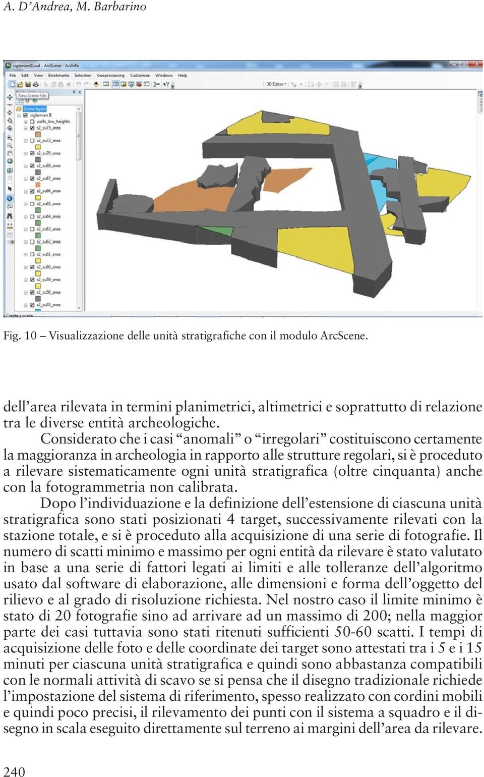 Considerato che i casi anomali o irregolari costituiscono certamente la maggioranza in archeologia in rapporto alle strutture regolari, si è proceduto a rilevare sistematicamente ogni unità