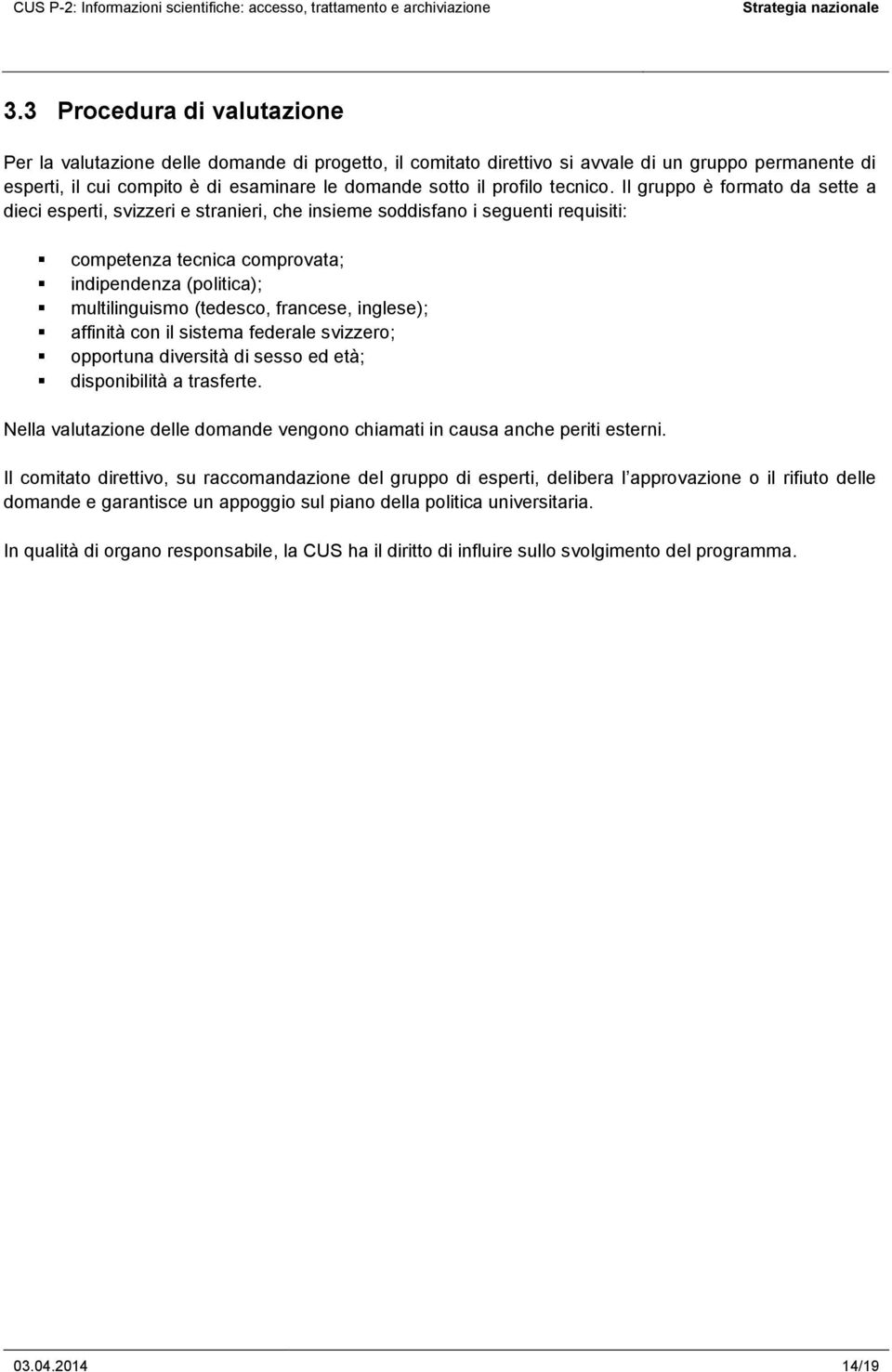 Il gruppo è formato da sette a dieci esperti, svizzeri e stranieri, che insieme soddisfano i seguenti requisiti: competenza tecnica comprovata; indipendenza (politica); multilinguismo (tedesco,