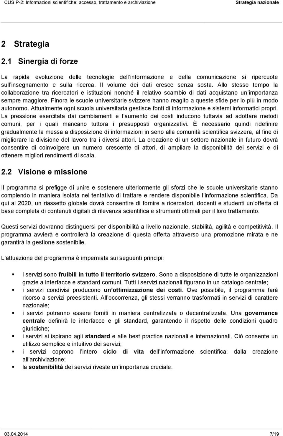 Finora le scuole universitarie svizzere hanno reagito a queste sfide per lo più in modo autonomo. Attualmente ogni scuola universitaria gestisce fonti di informazione e sistemi informatici propri.