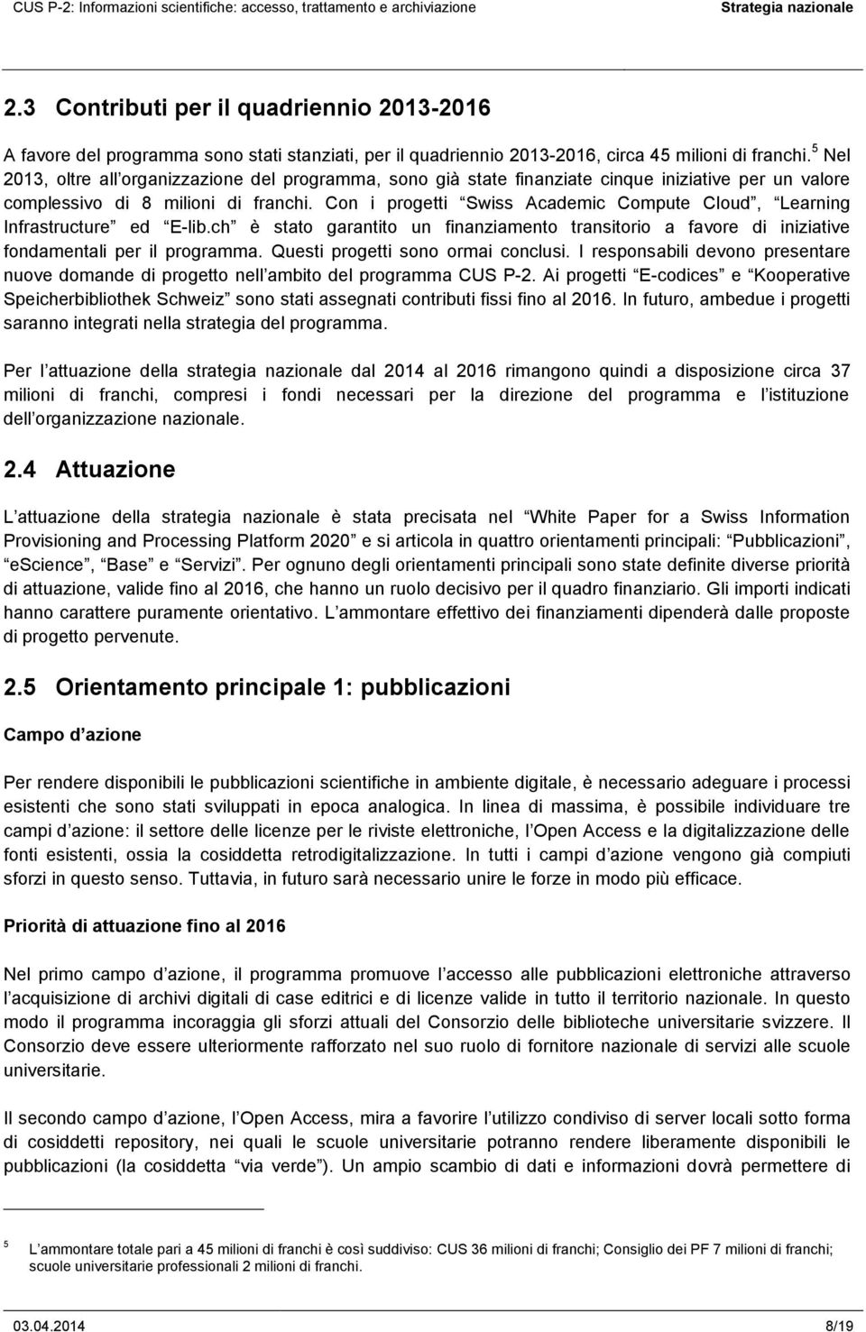 Con i progetti Swiss Academic Compute Cloud, Learning Infrastructure ed E-lib.ch è stato garantito un finanziamento transitorio a favore di iniziative fondamentali per il programma.