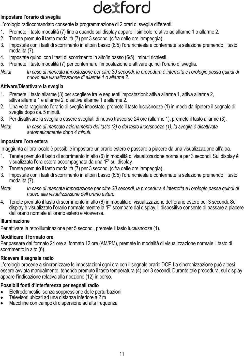 secondi (cifra delle ore lampeggia). 3. Impostate con i tasti di scorrimento in alto/in basso (6/5) l ora richiesta e confermate la selezione premendo il tasto modalità (7). 4.