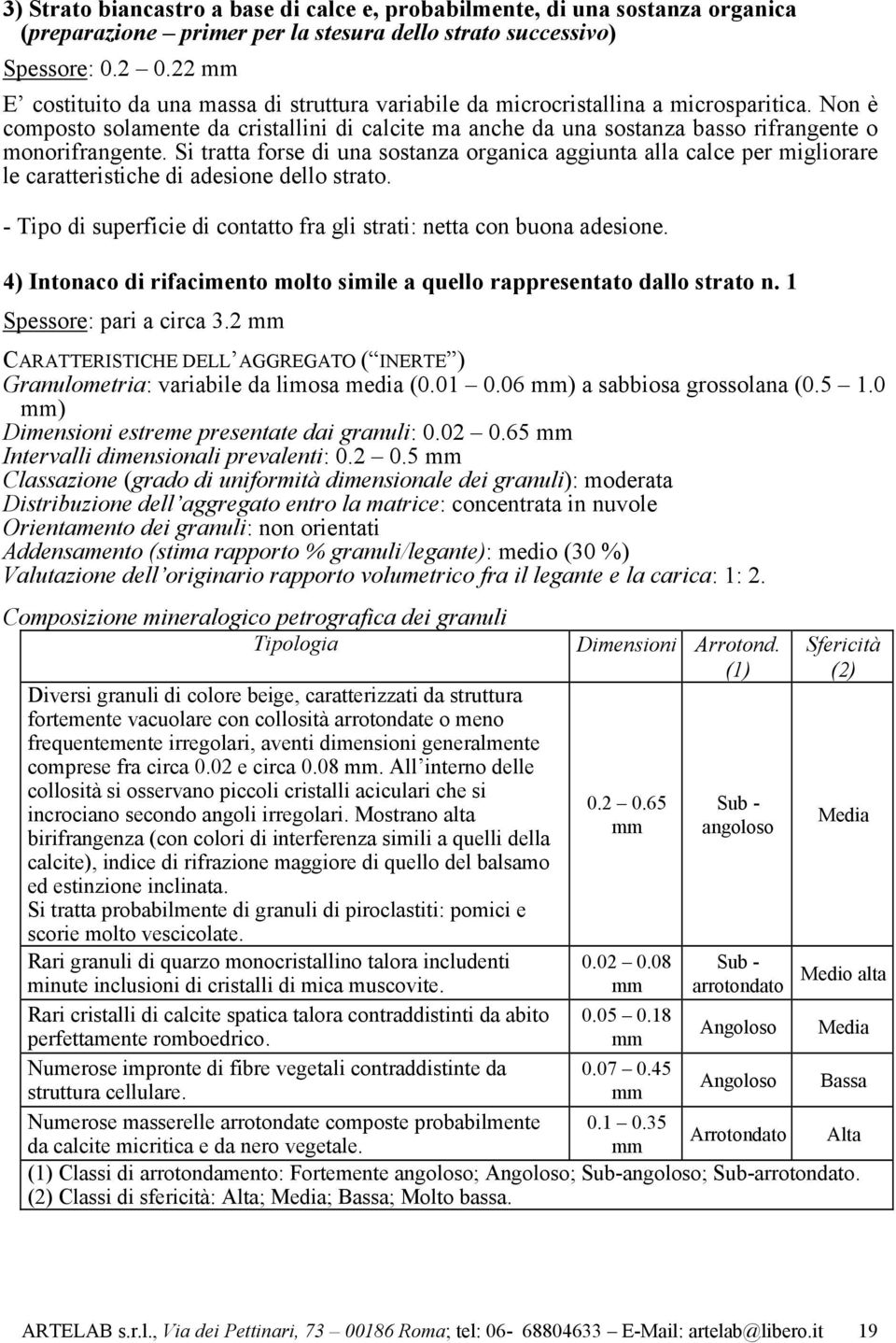 Non è composto solamente da cristallini di calcite ma anche da una sostanza basso rifrangente o monorifrangente.