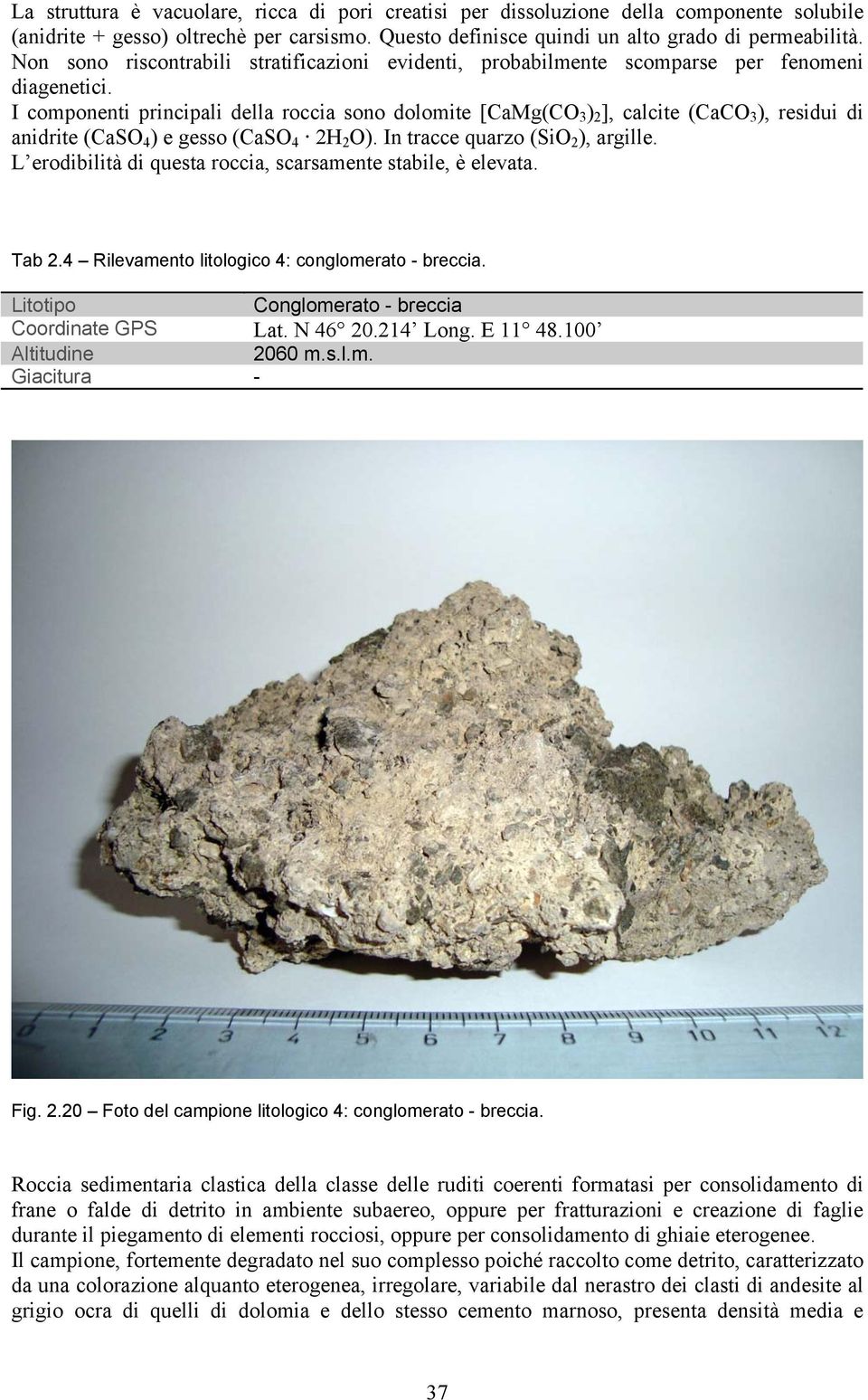 I componenti principali della roccia sono dolomite [CaMg(CO 3 ) 2 ], calcite (CaCO 3 ), residui di anidrite (CaSO 4 ) e gesso (CaSO 4 2H 2 O). In tracce quarzo (SiO 2 ), argille.