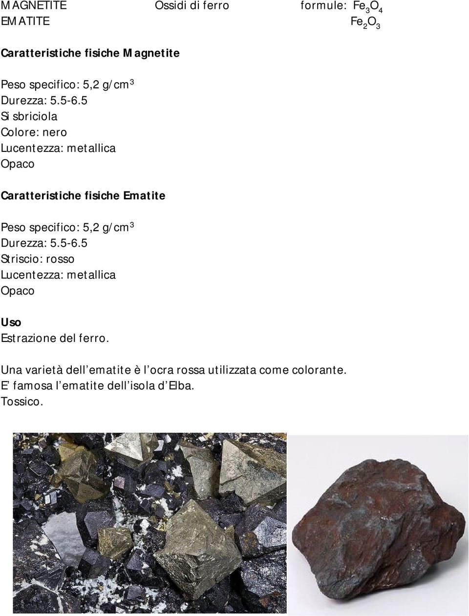 5 Si sbriciola Colore: nero Lucentezza: metallica Opaco Ematite Peso specifico: 5,2 g/cm 3 5