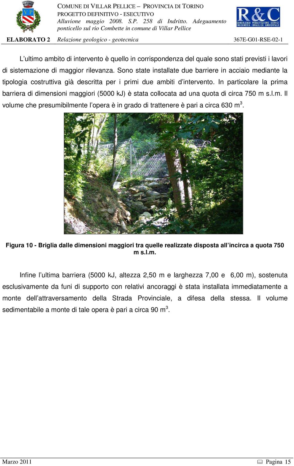 In particolare la prima barriera di dimensioni maggiori (5000 kj) è stata collocata ad una quota di circa 750 m s.l.m. Il volume che presumibilmente l opera è in grado di trattenere è pari a circa 630 m 3.