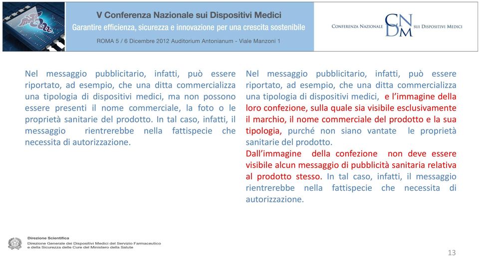 Nel messaggio pubblicitario, infatti, può essere riportato, ad esempio, che una ditta commercializza una tipologia di dispositivi medici, e l immagine della loro confezione, sulla quale sia visibile