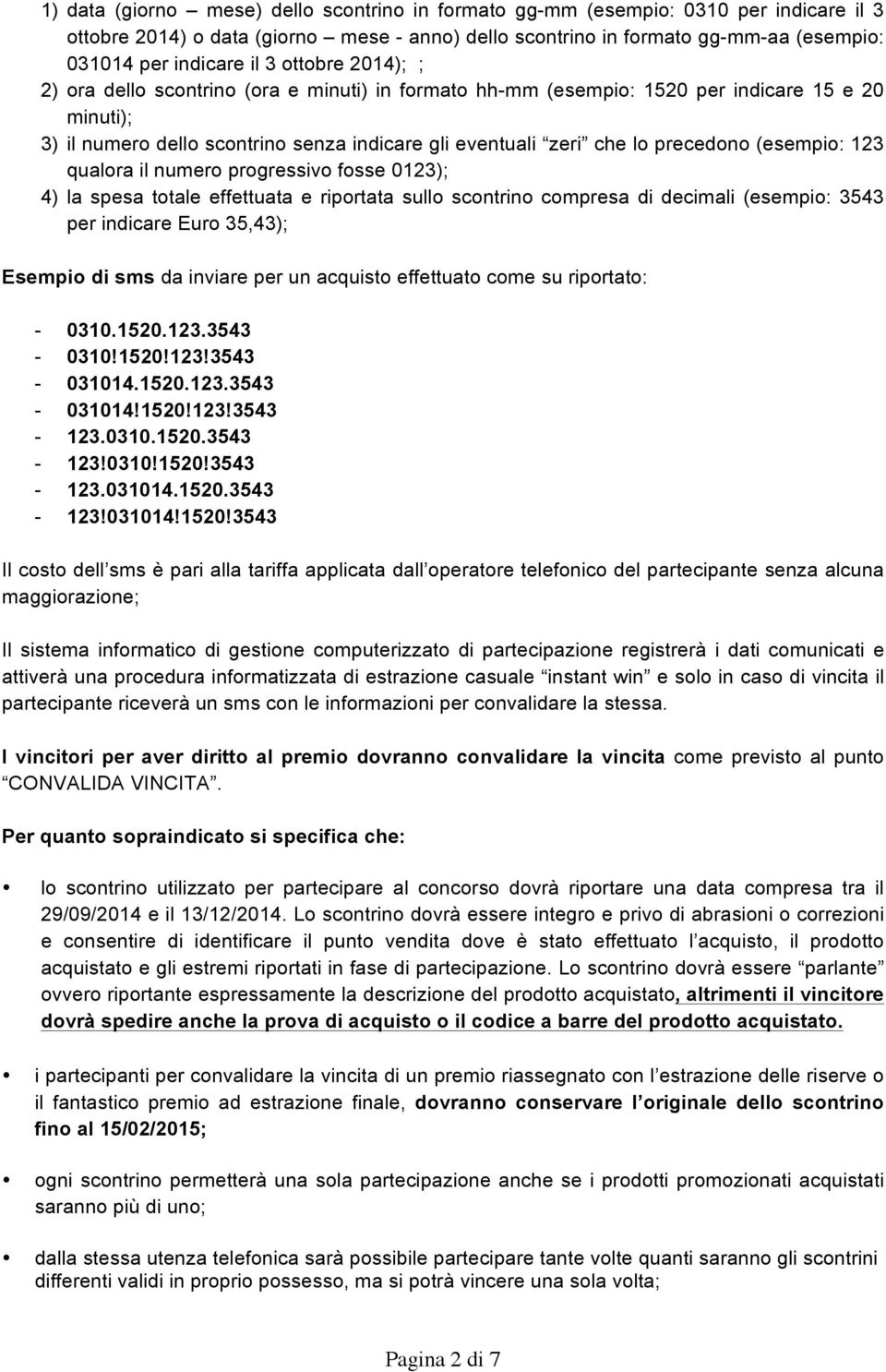 (esempio: 123 qualora il numero progressivo fosse 0123); 4) la spesa totale effettuata e riportata sullo scontrino compresa di decimali (esempio: 3543 per indicare Euro 35,43); Esempio di sms da