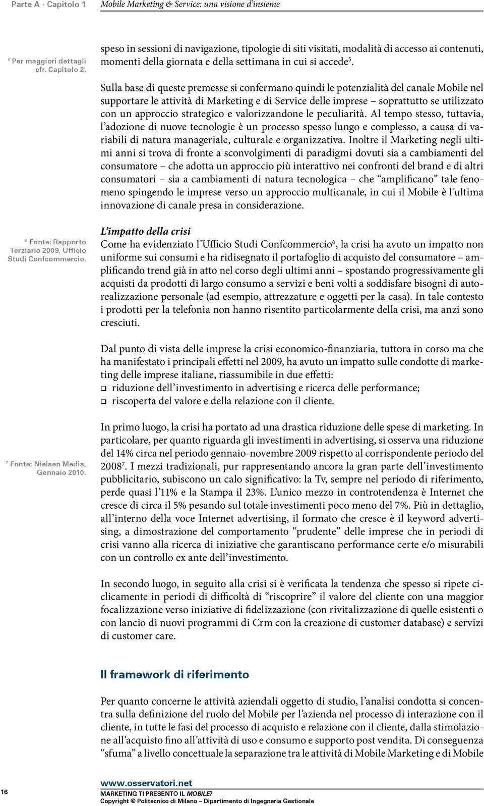 Sulla base di queste premesse si confermano quindi le potenzialità del canale Mobile nel supportare le attività di Marketing e di Service delle imprese soprattutto se utilizzato con un approccio