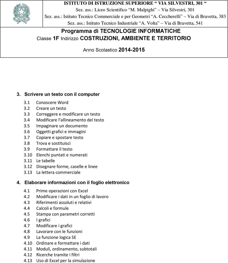 9 Formattare il testo 3.10 Elenchi puntati e numerati 3.11 Le tabelle 3.12 Disegnare forme, caselle e linee 3.13 La lettera commerciale 4. Elaborare informazioni con il foglio elettronico 4.