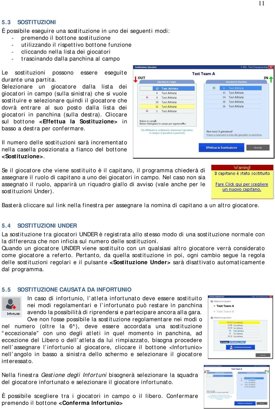 Selezionare un giocatore dalla lista dei giocatori in campo (sulla sinistra) che si vuole sostituire e selezionare quindi il giocatore che dovrà entrare al suo posto dalla lista dei giocatori in