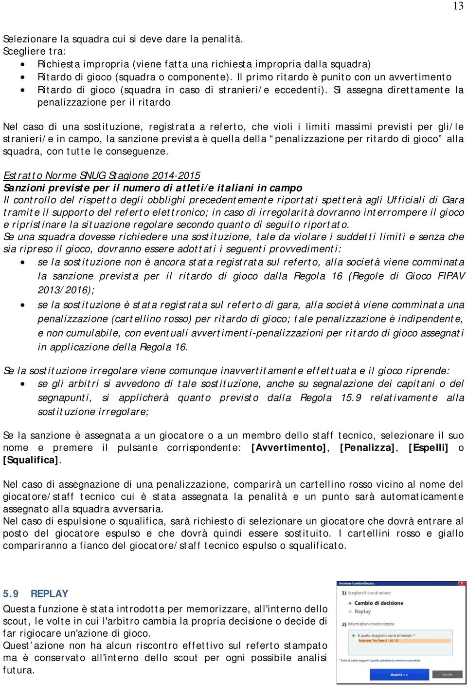 Si assegna direttamente la penalizzazione per il ritardo Nel caso di una sostituzione, registrata a referto, che violi i limiti massimi previsti per gli/le stranieri/e in campo, la sanzione prevista