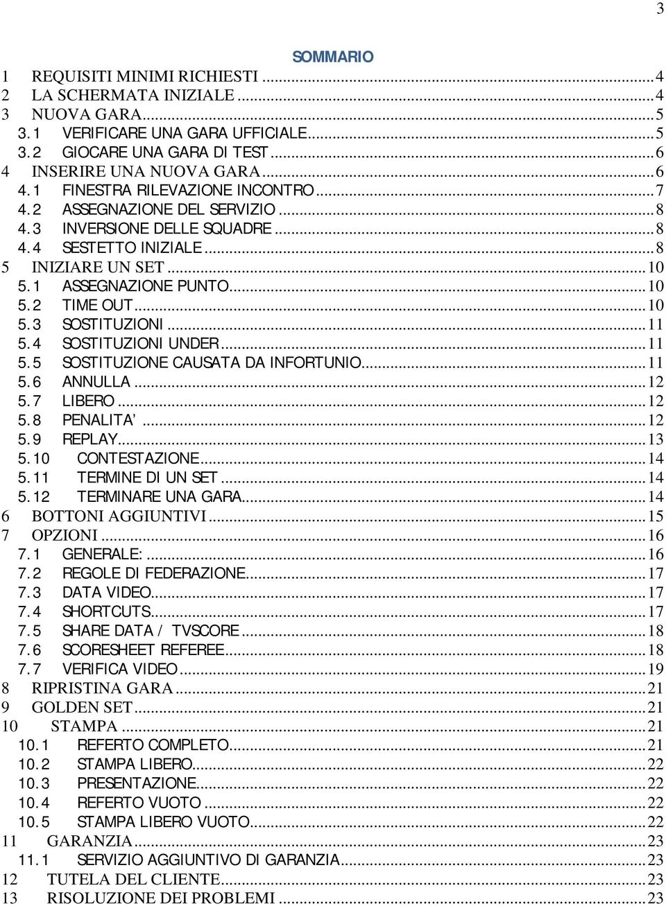 4 SOSTITUZIONI UNDER... 11 5.5 SOSTITUZIONE CAUSATA DA INFORTUNIO... 11 5.6 ANNULLA... 12 5.7 LIBERO... 12 5.8 PENALITA... 12 5.9 REPLAY... 13 5.10 CONTESTAZIONE... 14 5.11 TERMINE DI UN SET... 14 5.12 TERMINARE UNA GARA.