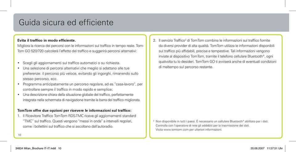 Una selezione di percorsi alternativi che meglio si adattano alle tue preferenze: il percorso più veloce, evitando gli ingorghi, rimanendo sullo stesso percorso, ecc.