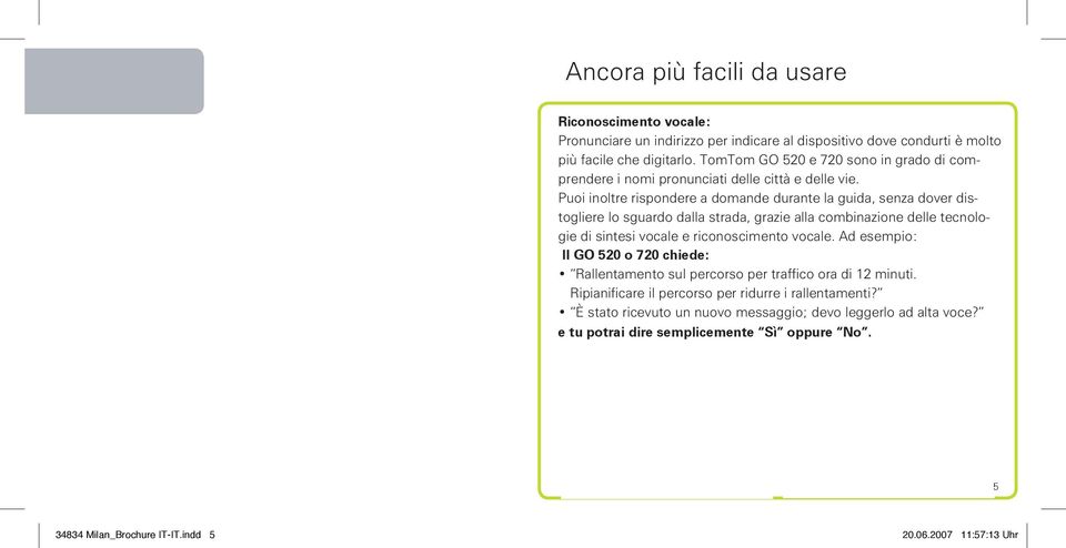 Puoi inoltre rispondere a domande durante la guida, senza dover distogliere lo sguardo dalla strada, grazie alla combinazione delle tecnologie di sintesi vocale e riconoscimento vocale.