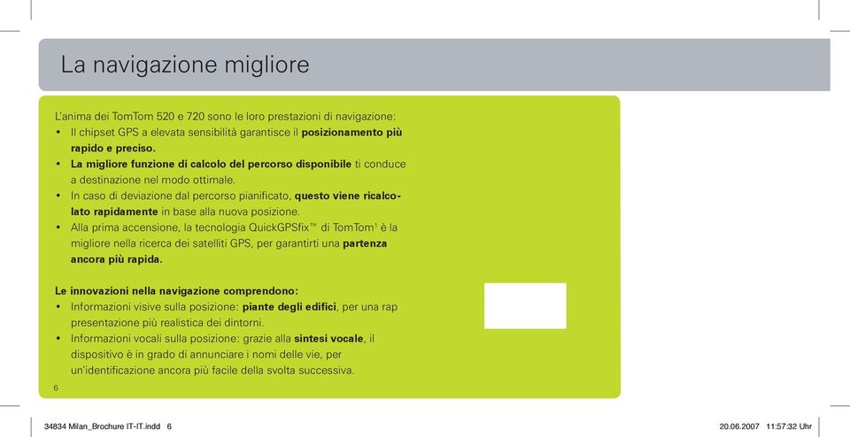 In caso di deviazione dal percorso pianificato, questo viene ricalcolato rapidamente in base alla nuova posizione.