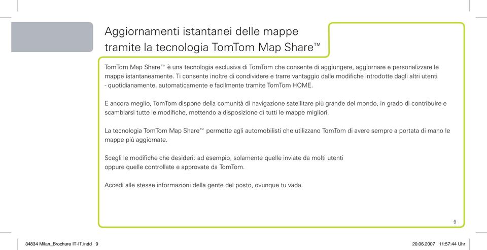 E ancora meglio, TomTom dispone della comunità di navigazione satellitare più grande del mondo, in grado di contribuire e scambiarsi tutte le modifiche, mettendo a disposizione di tutti le mappe