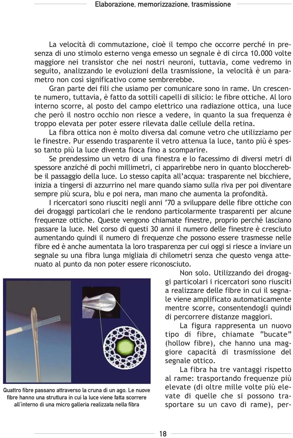 sembrerebbe. Gran parte dei fili che usiamo per comunicare sono in rame. Un crescente numero, tuttavia, è fatto da sottili capelli di silicio: le fibre ottiche.