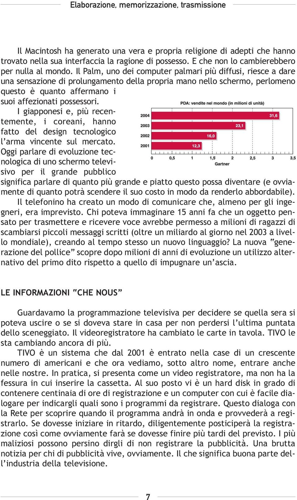 I giapponesi e, più recentemente, i coreani, hanno fatto del design tecnologico l arma vincente sul mercato.