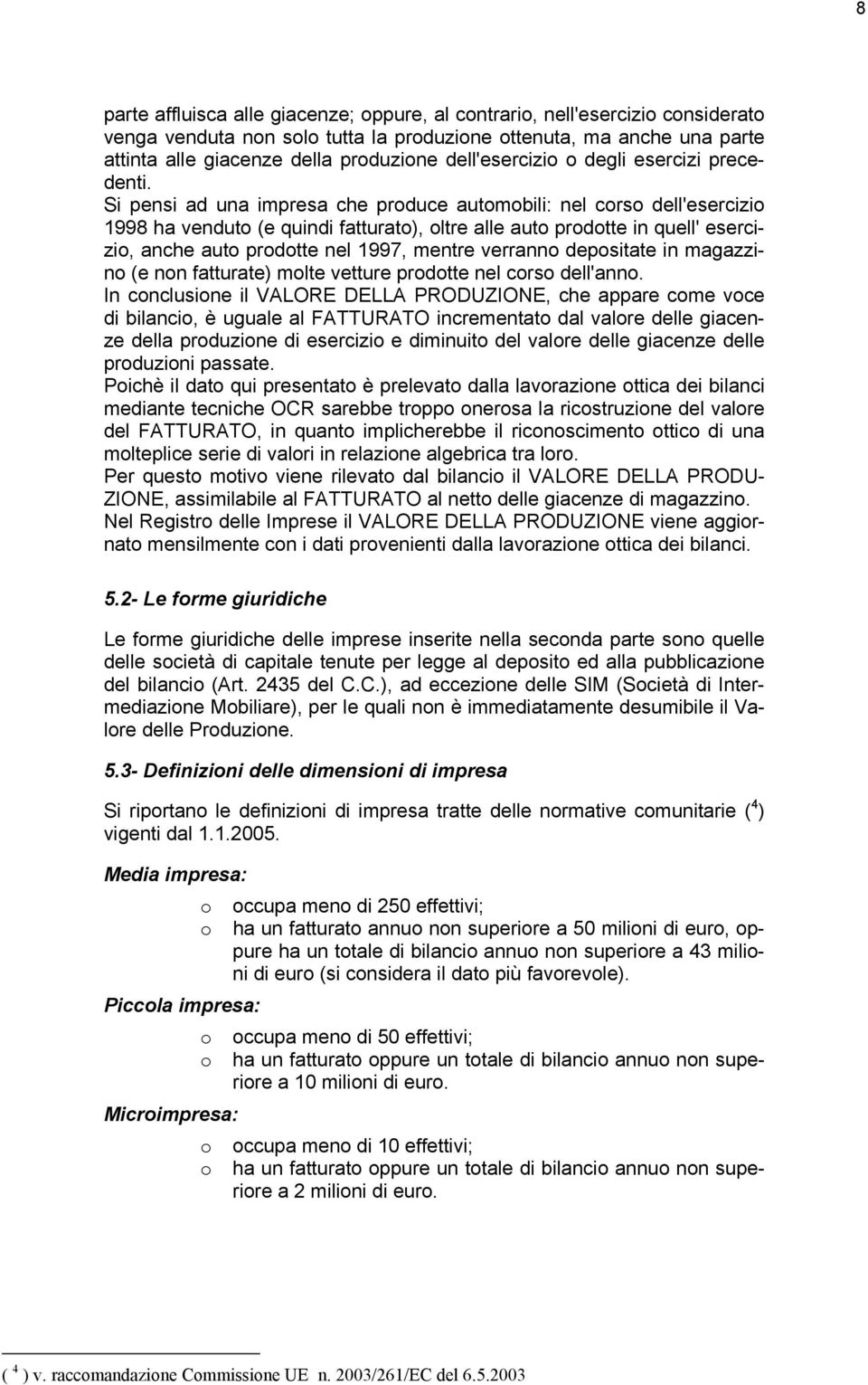 Si pensi ad una impresa che produce automobili: nel corso dell'esercizio 1998 ha venduto (e quindi fatturato), oltre alle auto prodotte in quell' esercizio, anche auto prodotte nel 1997, mentre