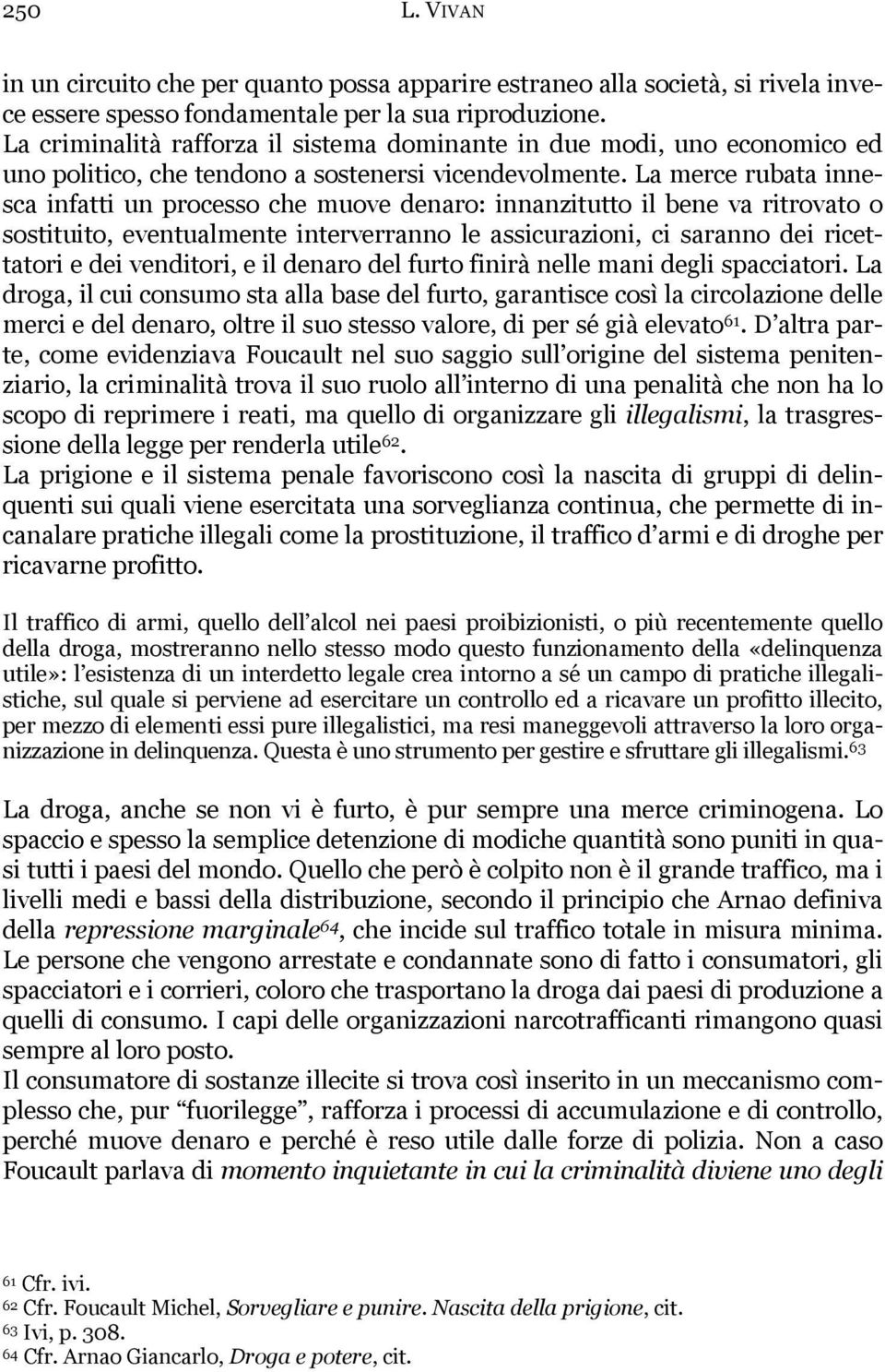 La merce rubata innesca infatti un processo che muove denaro: innanzitutto il bene va ritrovato o sostituito, eventualmente interverranno le assicurazioni, ci saranno dei ricettatori e dei venditori,