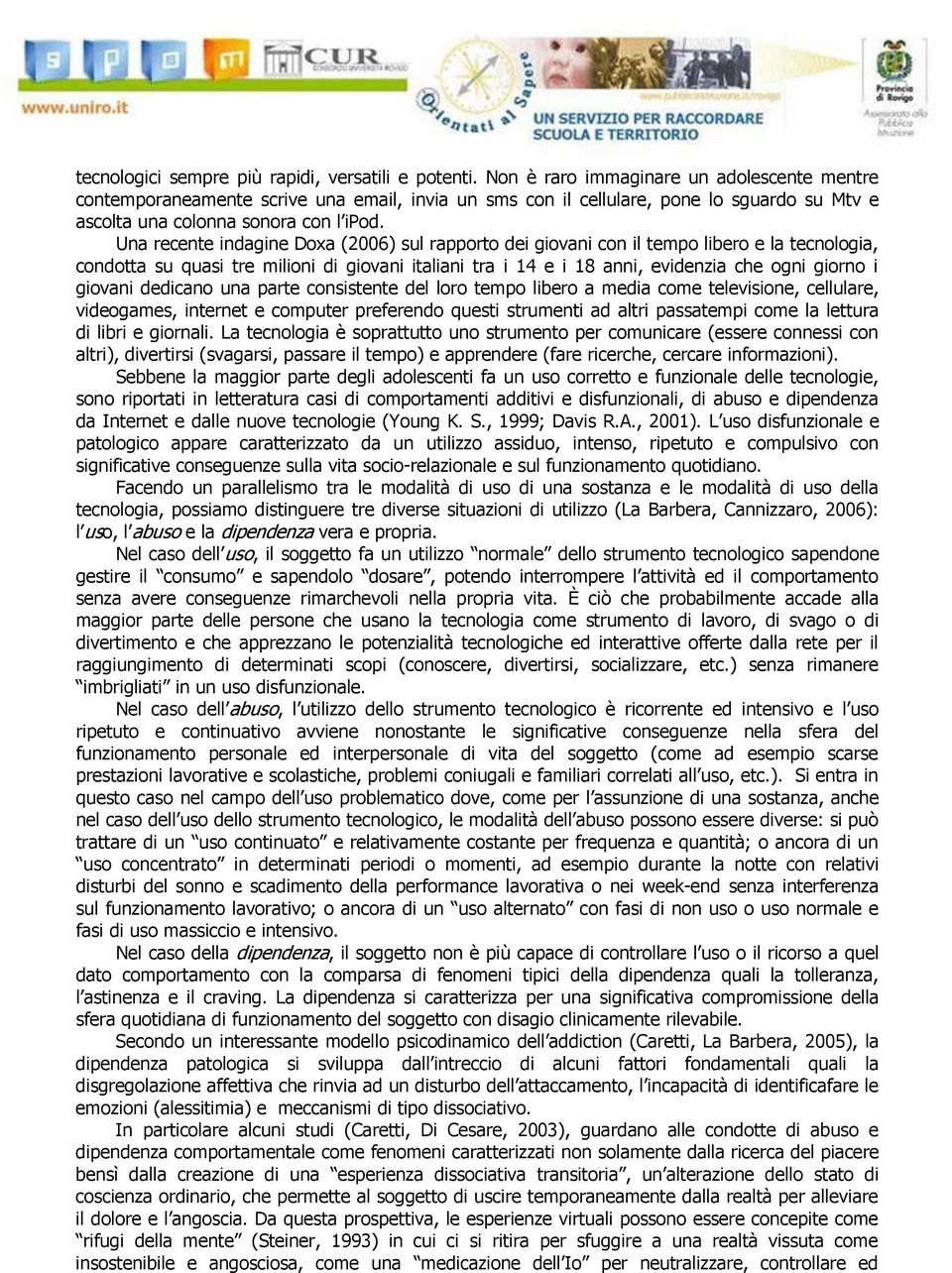 Una recente indagine Doxa (2006) sul rapporto dei giovani con il tempo libero e la tecnologia, condotta su quasi tre milioni di giovani italiani tra i 14 e i 18 anni, evidenzia che ogni giorno i