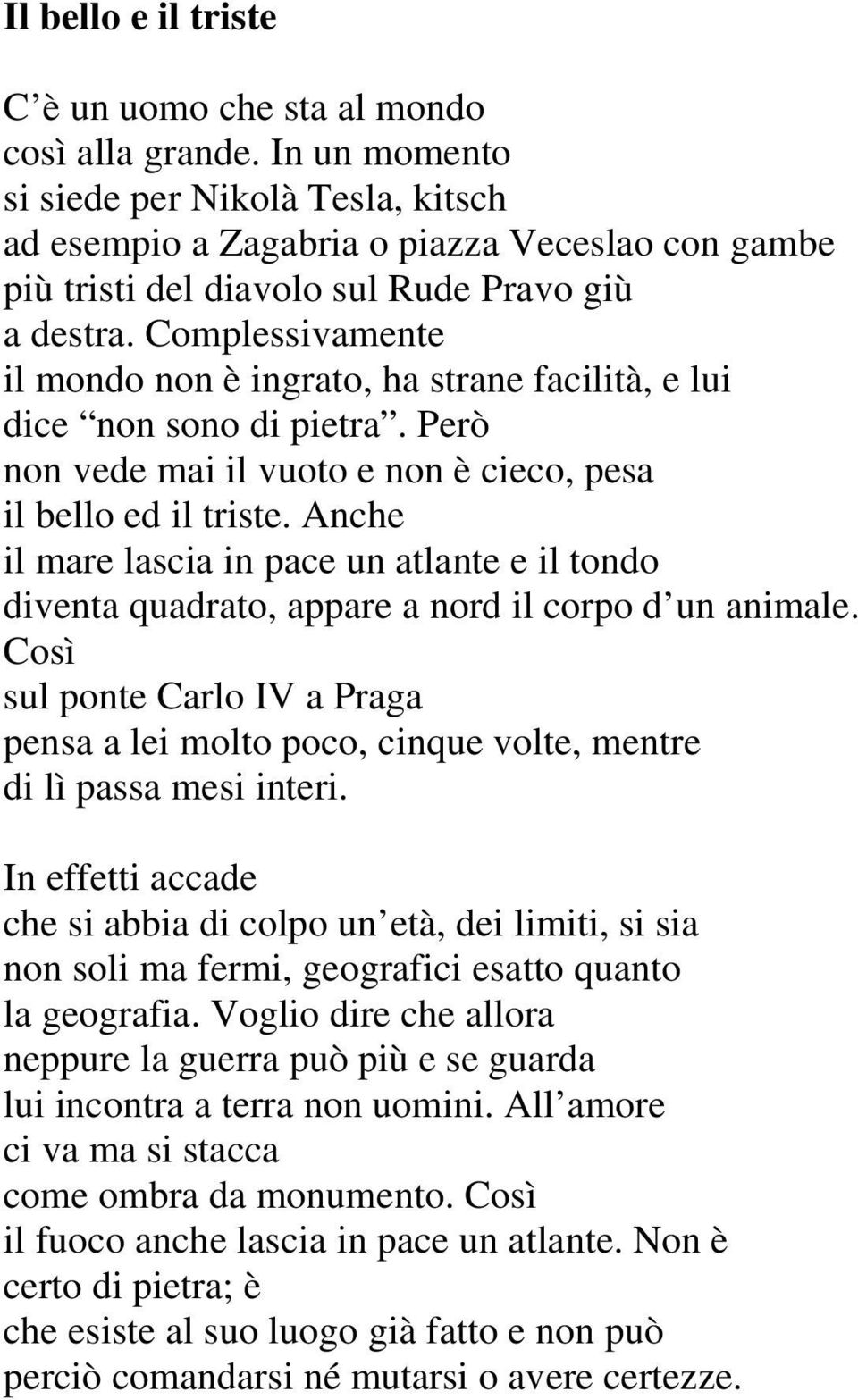 Complessivamente il mondo non è ingrato, ha strane facilità, e lui dice non sono di pietra. Però non vede mai il vuoto e non è cieco, pesa il bello ed il triste.