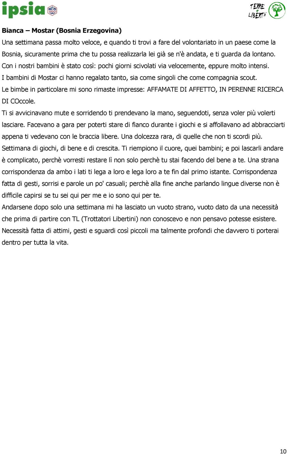 I bambini di Mostar ci hanno regalato tanto, sia come singoli che come compagnia scout. Le bimbe in particolare mi sono rimaste impresse: AFFAMATE DI AFFETTO, IN PERENNE RICERCA DI COccole.