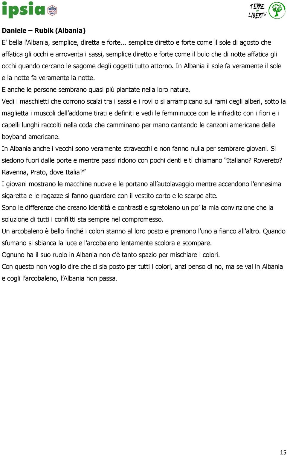 oggetti tutto attorno. In Albania il sole fa veramente il sole e la notte fa veramente la notte. E anche le persone sembrano quasi più piantate nella loro natura.