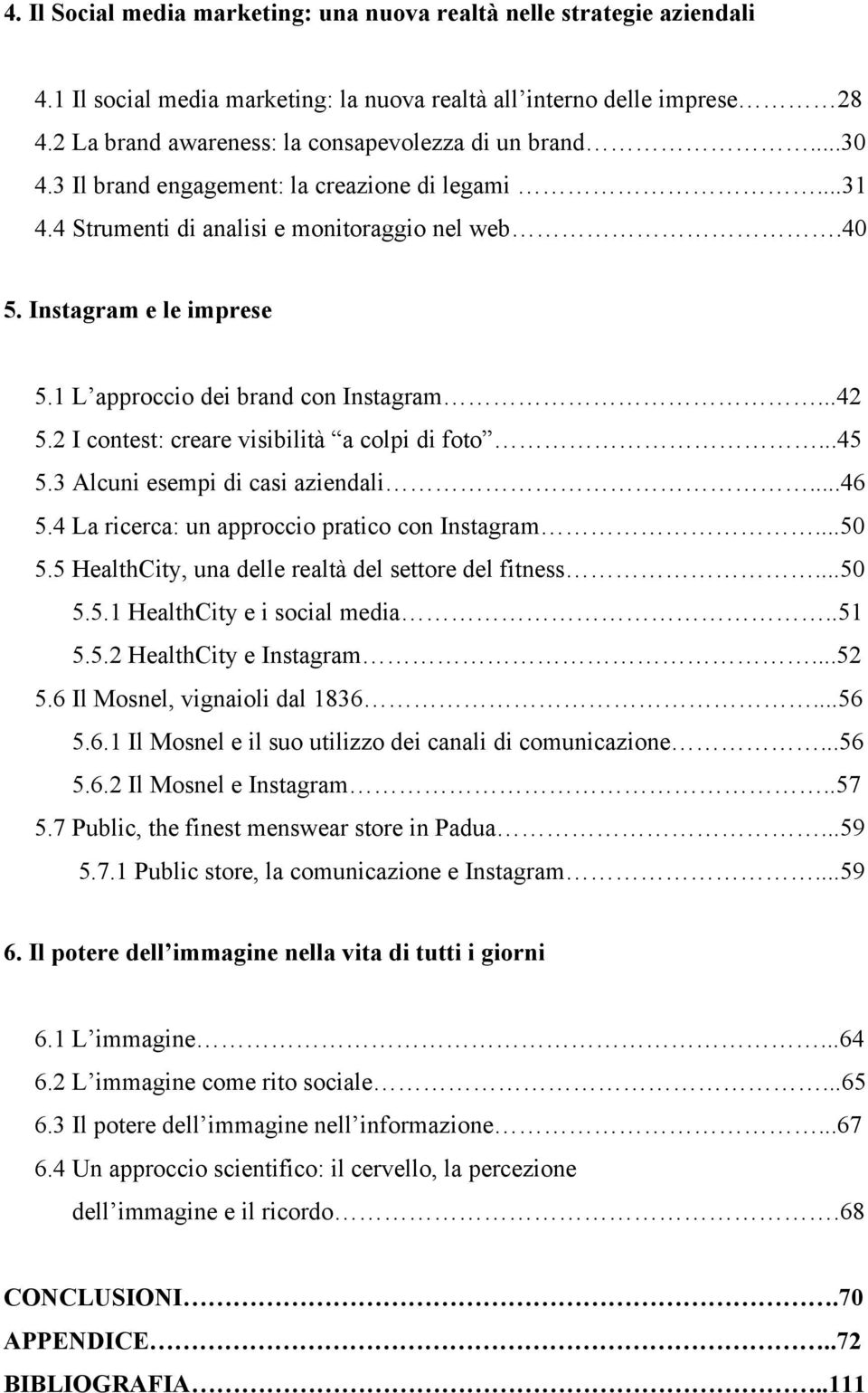 1 L approccio dei brand con Instagram...42 5.2 I contest: creare visibilità a colpi di foto...45 5.3 Alcuni esempi di casi aziendali...46 5.4 La ricerca: un approccio pratico con Instagram...50 5.