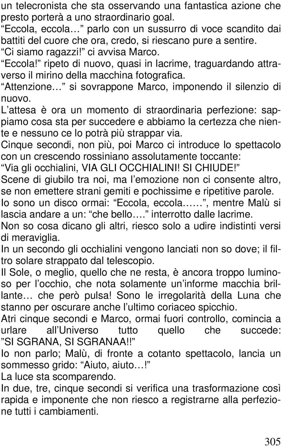 ripeto di nuovo, quasi in lacrime, traguardando attraverso il mirino della macchina fotografica. Attenzione si sovrappone Marco, imponendo il silenzio di nuovo.