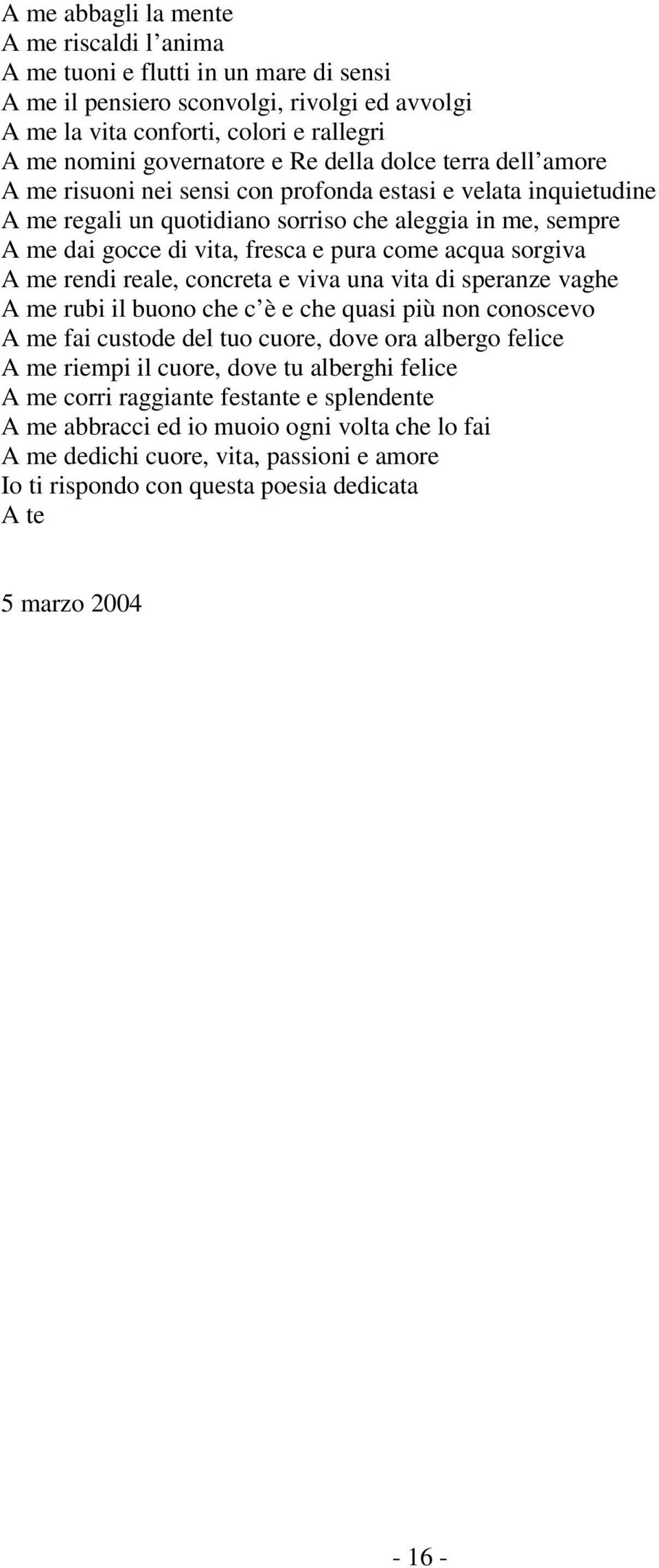 acqua sorgiva A me rendi reale, concreta e viva una vita di speranze vaghe A me rubi il buono che c è e che quasi più non conoscevo A me fai custode del tuo cuore, dove ora albergo felice A me riempi