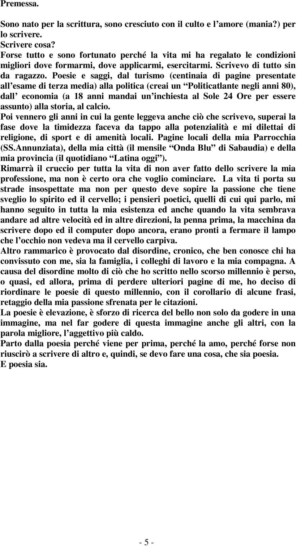 Poesie e saggi, dal turismo (centinaia di pagine presentate all esame di terza media) alla politica (creai un Politicatlante negli anni 80), dall economia (a 18 anni mandai un inchiesta al Sole 24