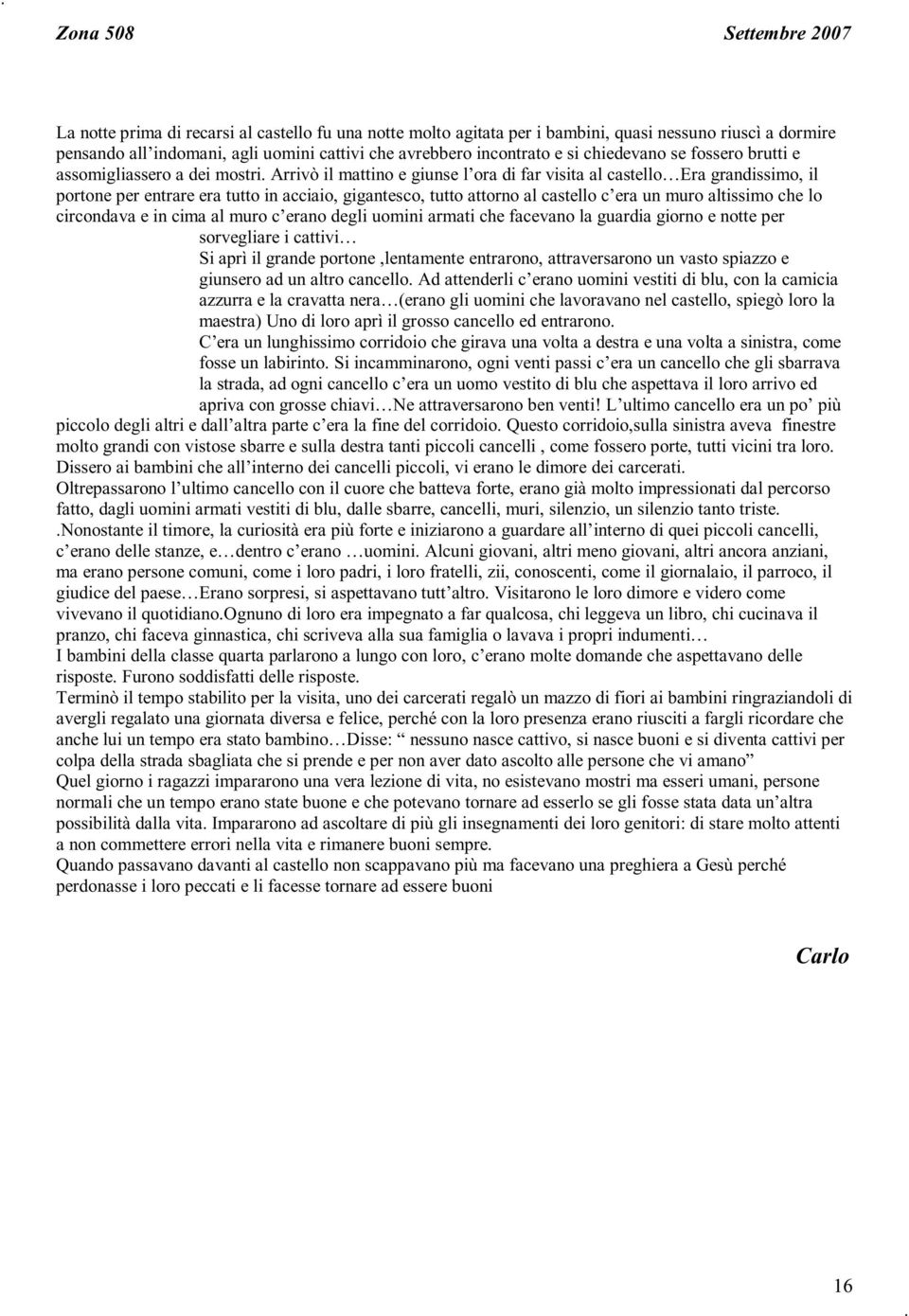 Arrivò il mattino e giunse l ora di far visita al castello Era grandissimo, il portone per entrare era tutto in acciaio, gigantesco, tutto attorno al castello c era un muro altissimo che lo