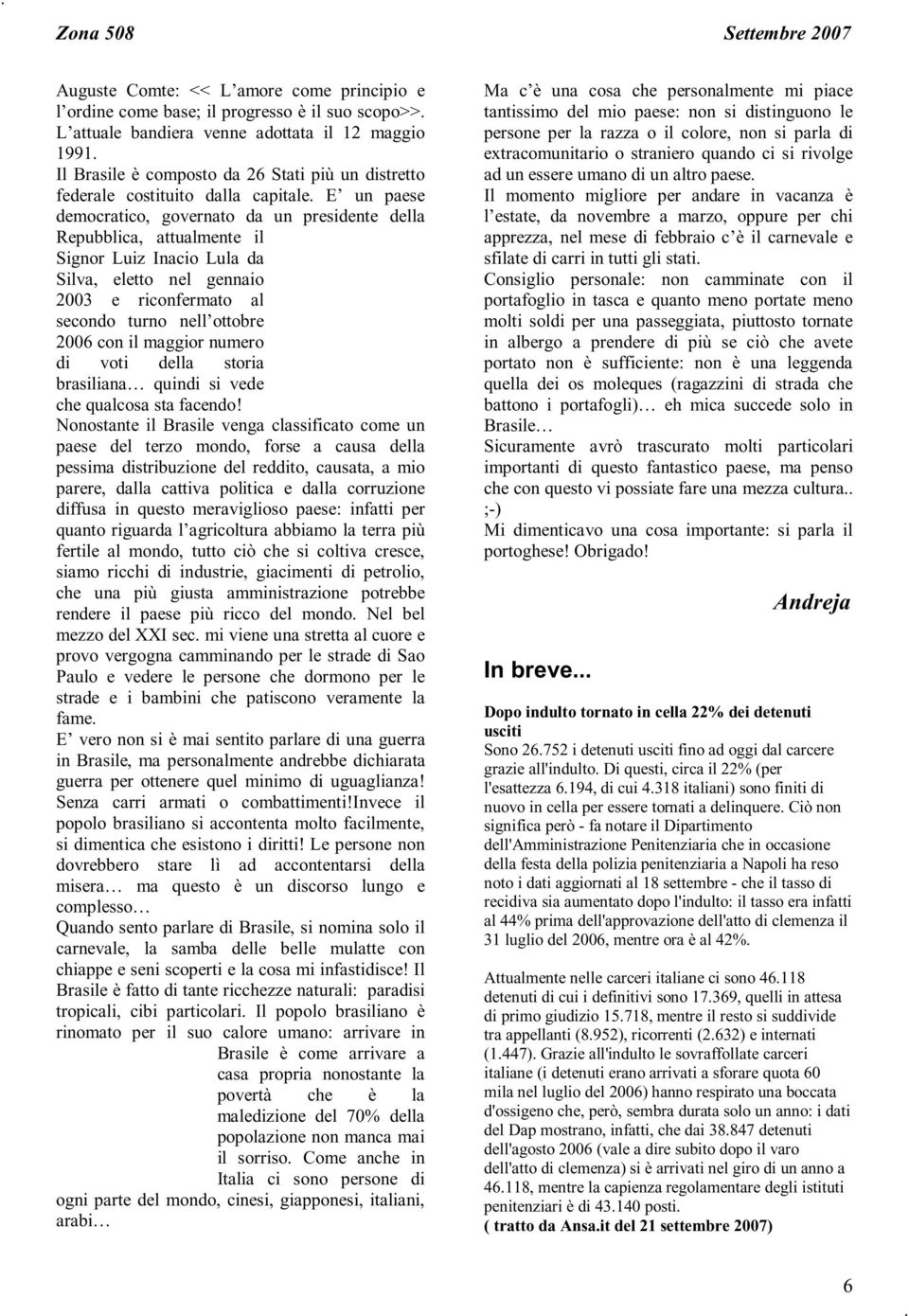 E un paese democratico, governato da un presidente della Repubblica, attualmente il Signor Luiz Inacio Lula da Silva, eletto nel gennaio 2003 e riconfermato al secondo turno nell ottobre 2006 con il