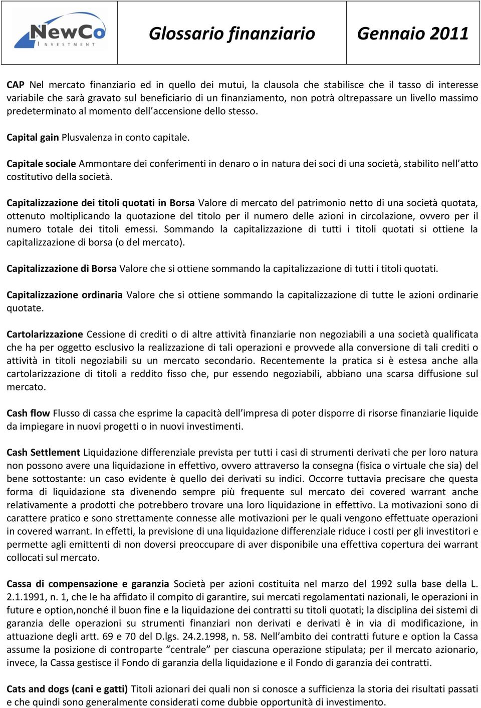 Capitale sociale Ammontare dei conferimenti in denaro o in natura dei soci di una società, stabilito nell atto costitutivo della società.