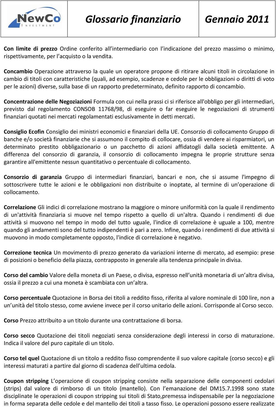 obbligazioni o diritti di voto per le azioni) diverse, sulla base di un rapporto predeterminato, definito rapporto di concambio.