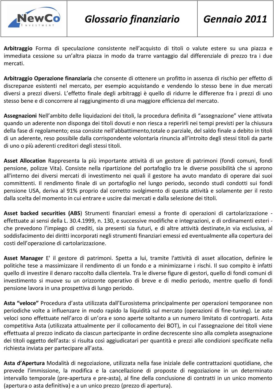 Arbitraggio Operazione finanziaria che consente di ottenere un profitto in assenza di rischio per effetto di discrepanze esistenti nel mercato, per esempio acquistando e vendendo lo stesso bene in