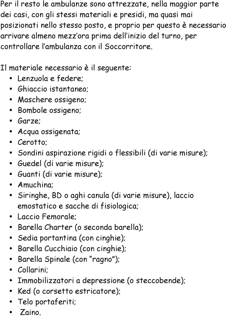 Il materiale necessario è il seguente: Lenzuola e federe; Ghiaccio istantaneo; Maschere ossigeno; Bombole ossigeno; Garze; Acqua ossigenata; Cerotto; Sondini aspirazione rigidi o flessibili (di varie