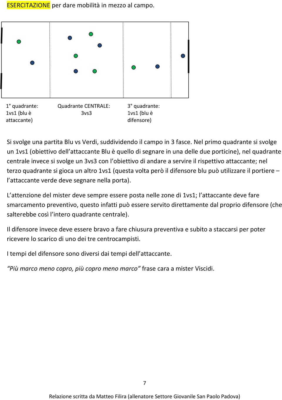 Nel primo quadrante si svolge un 1vs1 (obiettivo dell attaccante Blu è quello di segnare in una delle due porticine), nel quadrante centrale invece si svolge un 3vs3 con l obiettivo di andare a