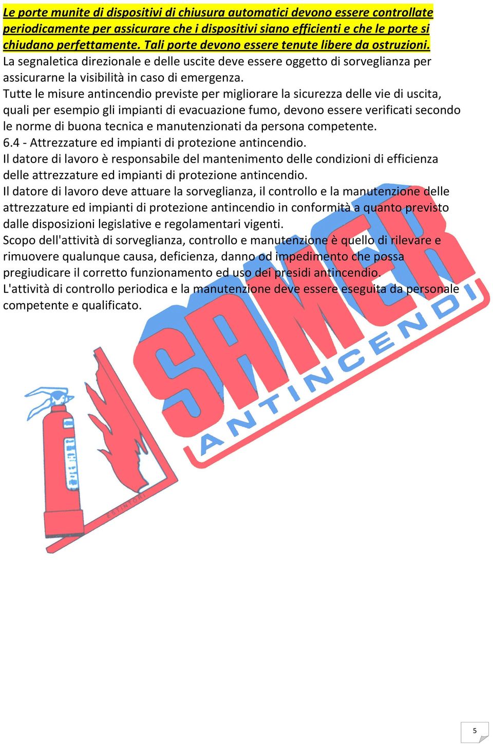 Tutte le misure antincendio previste per migliorare la sicurezza delle vie di uscita, quali per esempio gli impianti di evacuazione fumo, devono essere verificati secondo le norme di buona tecnica e